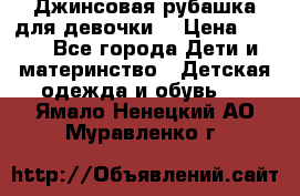 Джинсовая рубашка для девочки. › Цена ­ 600 - Все города Дети и материнство » Детская одежда и обувь   . Ямало-Ненецкий АО,Муравленко г.